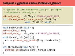 ˢ˿˸˵˱˾˹˶˻˼̏̈˱˼˿˻˱˼̍˾̌̆˵˱˾˾̌̆ 
Ключ должен инициироваться атомарно и один раз! 
void destructor(void *); 
pthread_key_t key; 
int init_done = 0; 
int threadfunc(void *arg) 
{ 
if (!init_done) { 
init.done = 1; 
err = pthread_key_create(key, destructor); 
} 
} 
 