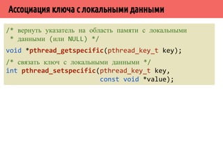 ˢ˿˸˵˱˾˹˶˹̄˵˱˼˶˾˹˶˻˼̏̈˱˼˿˻˱˼̍˾̌̆˵˱˾˾̌̆ 
/* функция initfn вызывается один раз при первом 
* обращении к pthrad_once */ 
pthread_once_t initflag = PTHREAD_ONCE_INIT; 
int pthread_once(pthread_once_t *initflag, 
void (*initfn)(void)); 
void destructor(void *); 
pthread_key_t key; 
pthread_once_t init_done = PTHREAD_ONCEINIT; 
void thread_init(void) { 
err = pthread_key_create(key, destructor); 
} 
int threadfunc(void *arg) { 
pthread_once(init_done, thread_init); 
} 
 