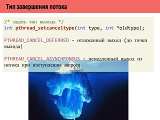 ˣ˹̀˸˱˳˶́̉˶˾˹̐̀˿̃˿˻˱ 
/* задать тип выхода */ 
int pthread_setcanceltype(int type, int *oldtype); 
PTHREAD_CANCEL_DEFERRED - отложенный выход (до точки 
выхода) 
PTHREAD_CANCEL_ASYNCHRONOUS - немедленный выход из 
потока при поступлении запроса 
 