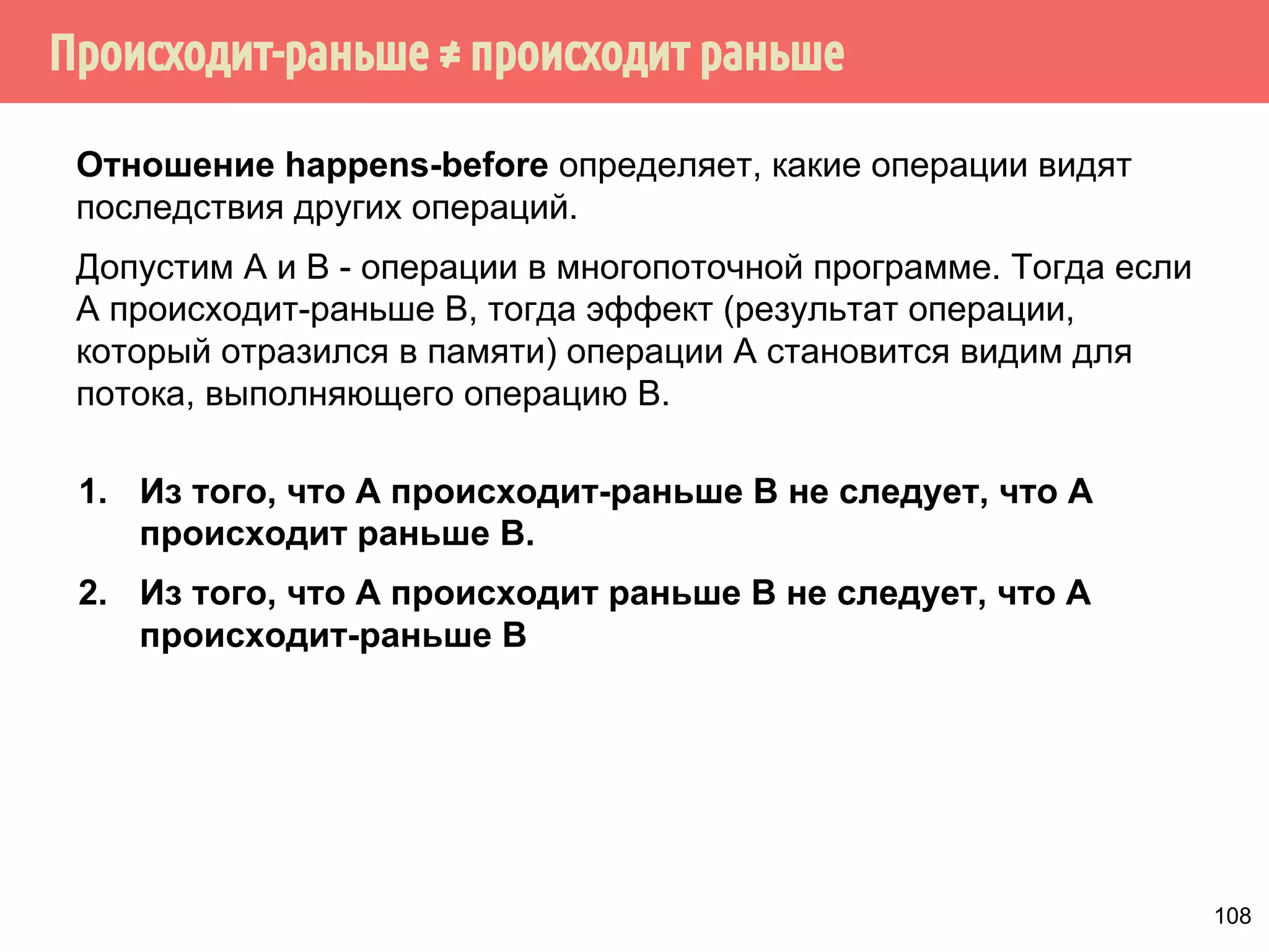 Поток 1 
StoreStore 
int data; 
bool isReleased = false; 
void releaseData(int val) 
{ 
data = val; 
isReleased = true; 
} 
Поток 2 
void utilizeData() 
{ 
while (!isReleased); 
doSomething(data); 
} 
Из-за переупорядочивания 
инструкций компилятором флаг 
выставляется до того, как 
данные готовы. 
96 
 