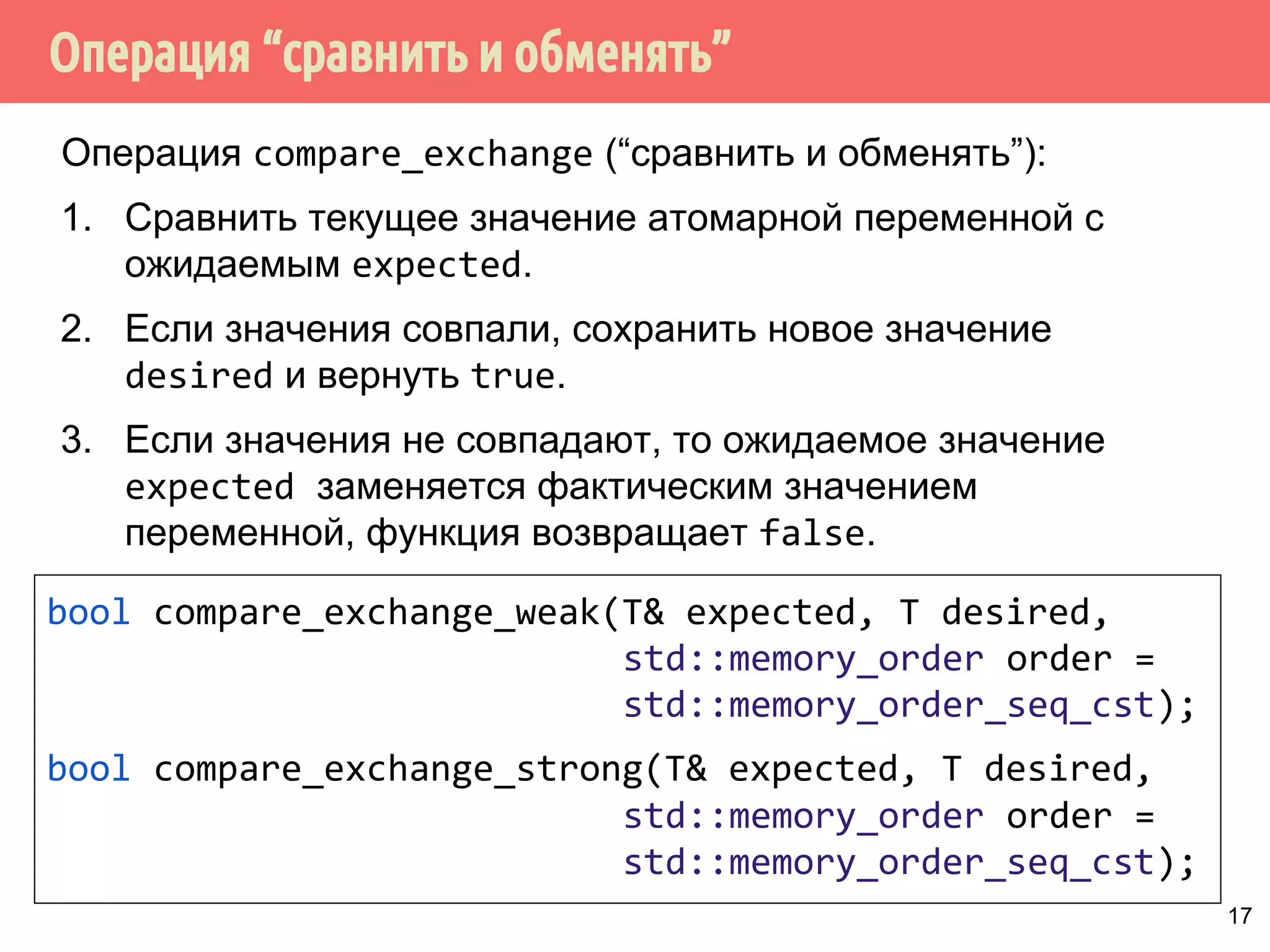 ˟̀˶́˱̇˹˹̂˿̆́˱˾˶˾˹̐˹˸˱˴́̄˸˻˹˱̃˿˽˱́˾̌̆̃˹̀˿˳ 
// Объявить переменную и проициализировать true 
std::atomicbool b(true); 
// Загрузить значение в переменной в неатомарную 
// переменную x 
bool x = b.load(std::memory_order_acquire); 
// Записать в переменную b значение true 
b.store(true); 
// Обменять значение переменной b со значением false, 
// вернуть предыдущее значение b в переменную x. 
x = b.exchange(false, std::memory_order_acq_rel); 
16 
 