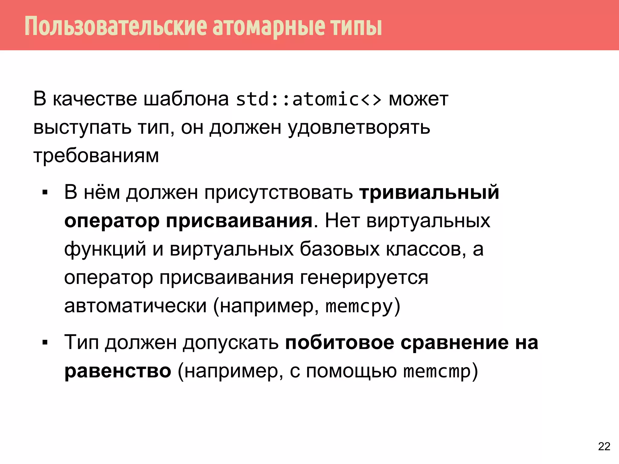 ˢ̃˱˾˵˱́̃˾̌˶˱̃˿˽˱́˾̌˶̇˶˼˿̈˹̂˼˶˾˾̌˶̃˹̀̌ 
Функции для типов стандартных атомарных 
целочисленных типов (int, unsigned int, long, 
unsigned long, etc): 
▪ is_lock_free, load, store, exchange, 
compare_exchange_weak, 
compare_exchange_strong 
▪ обменять и прибавить (fetch_add, operator++, 
operator+=) обменять и вычесть (fetch_sub, 
operator--, operator-=) 
▪ operator=, operator|=, operator^= 
Отсутствуют операции: 
▫ умножения, деления, сдвига 
21 
 