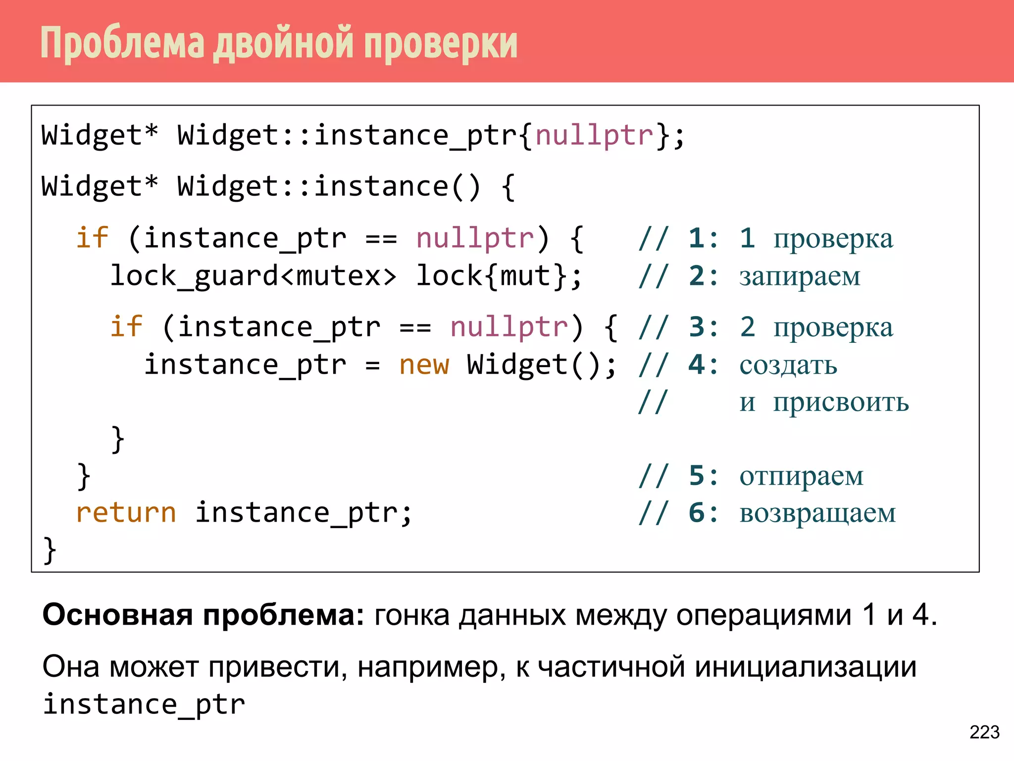 ˳ˢ 
Поток 2 
void utilize() { 
bool ready = w.ready.load( 
memory_order_relaxed); 
if (ready) { 
atomic_thread_fence( 
memory_order_acquire)){ 
doSomethingWith(w); 
writeLog(cntr); 
} 
Widget w; 
int cntr; 
Поток 1 
void prepare(Widget w) { 
w.x = x; 
w.y = x; 
cntr++; 
atomic_thread_fence(, 
memory_order_release); 
w.ready.store(true, 
memory_order_relaxed); 
} 
185 
 