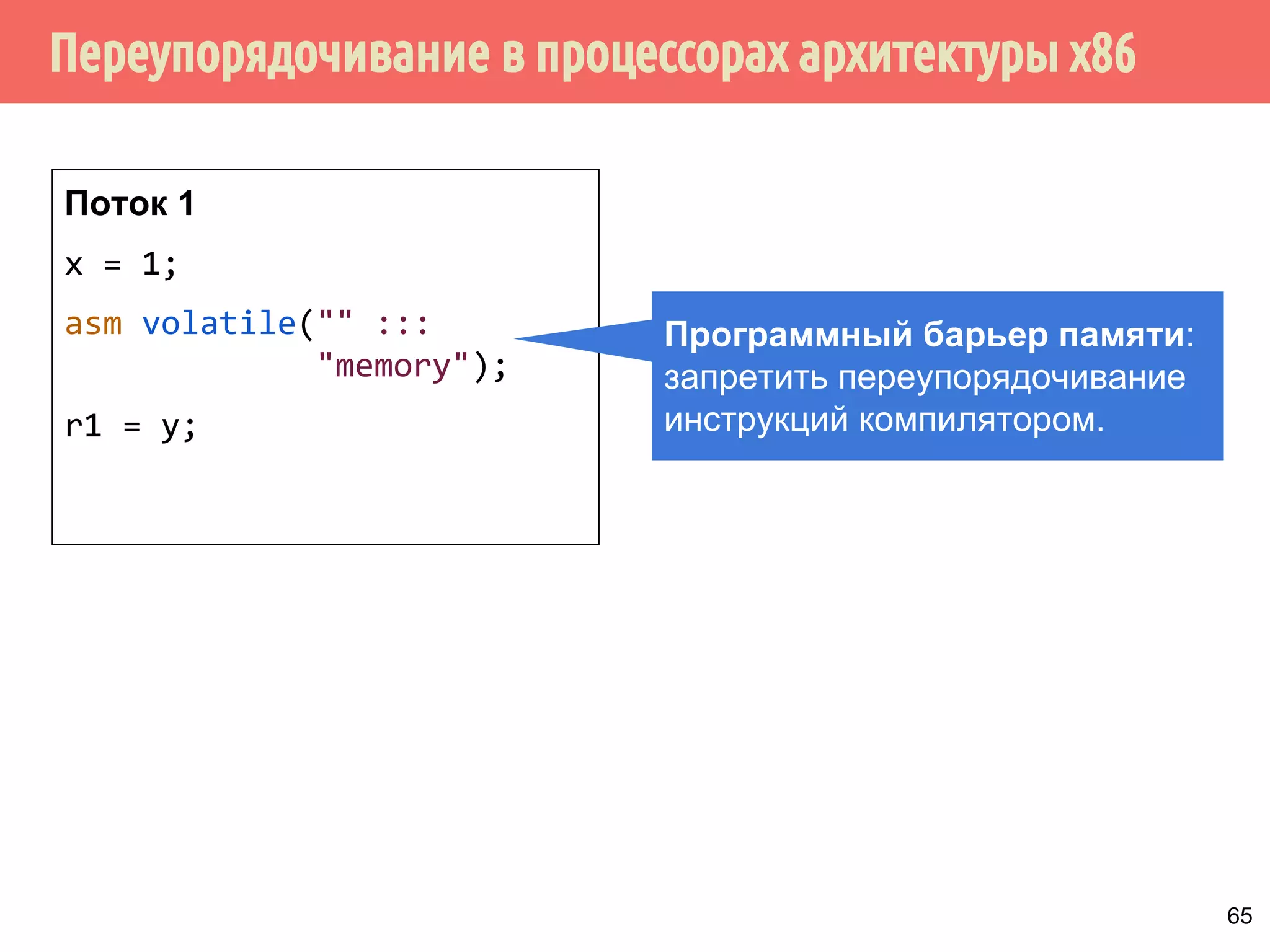 ˠ˶́˶̄̀˿́̐˵˿̈˹˳˱˾˹˶˳́˱˸˼˹̈˾̌̆̀́˿̇˶̂̂˿́˱̆ 
более сильное упорядочивание 
(strong model, sequential consistency) 
IBM Blue Gene 
Смартфоны 
DEC Alpha 
Xbo￼x 360 
PowerPC 
ARM 
x86 / 64 
SPARC TSO 
более слабое упорядочивание 
(weak model, relaxed ordering) 
Как правило сильное 
упорядочивание 
Ослабленное упорядочивание 
с поддержкой зависимостей 
по данным 
Вполне 
ослабленное 
упорядочивание 
PowerMac 
При сильном 
упорядочивании 
(сильная модель памяти) 
каждая инструкция 
неявно реализует 
семантику захвата и 
освобождения. 
При слабом 
упорядочивании 
(слабая модель памяти) 
не накладывается 
никаких ограничений на 
порядок выполнения 
инструкций. 
60 
 