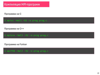 Компиляция MPI-программ
22
$ mpicc -Wall -O2 -o prog prog.c
Программа на С
Программа на С++
$ mpicxx -Wall -O2 -o prog prog.c
Программа на Fortran
$ mpif90 -Wall -O2 -o prog prog.c
 