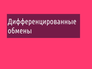 Дифференцированные
обмены
 