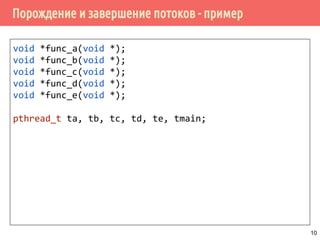 Порождение и завершение потоков - пример
void *func_a(void *);
void *func_b(void *);
void *func_c(void *);
void *func_d(void *);
void *func_e(void *);
pthread_t ta, tb, tc, td, te, tmain;
10
 