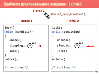 Условные переменные (Condition variables)
lock()
while (condition != true)
{
unlock()
sleeping…
lock()
}
unlock()
/* continue */
Поток 1 Поток 2
lock()
condition = true
unlock()
wakeup!
113
 