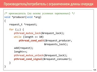 Проблема дополнительного ожидания - 1 случай
lock()
while (condition)
{
unlock()
awakened
lock()
}
unlock()
/* continue */
Поток 1 Поток 2
lock()
while (condition)
{
unlock()
awakened
lock()
}
unlock()
/* continue */
Поток 3
pthread_cond_broadcast()
126
 