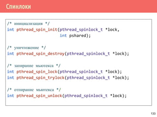 Проблема дополнительного ожидания - 2 случай
lock()
while (condition)
{
unlock()
awakened
lock()
}
unlock()
/* continue */
Поток 1 Поток 2
lock()
while (condition)
{
unlock()
awakened
lock()
}
unlock()
/* continue */
Поток 3
pthread_cond_broadcast()
133
 