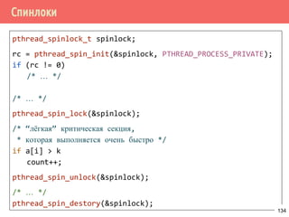Проблема дополнительного ожидания - 2 случай
lock()
while (condition)
{
unlock()
awakened
lock()
}
unlock()
/* continue */
Поток 1 Поток 2
lock()
while (condition)
{
unlock()
awakened
lock()
}
unlock()
/* continue */
Поток 3
pthread_cond_broadcast()
134
 
