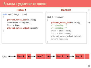 Вставка и удаление из списка
void add(list_t *item)
{
pthread_mutex_lock(&lock);
item->next = request;
list = item;
pthread_mutex_unlock(&lock);
}
list_t *remove()
{
pthread_mutex_lock(&lock);
/* sleeping */
/* sleeping */
item = item->next;
list = list->next;
pthread_mutex_unlock(&lock);
return request;
}
Item 2 Item 1Item 3List
Поток 1 Поток 2 t
Item 4
58
 