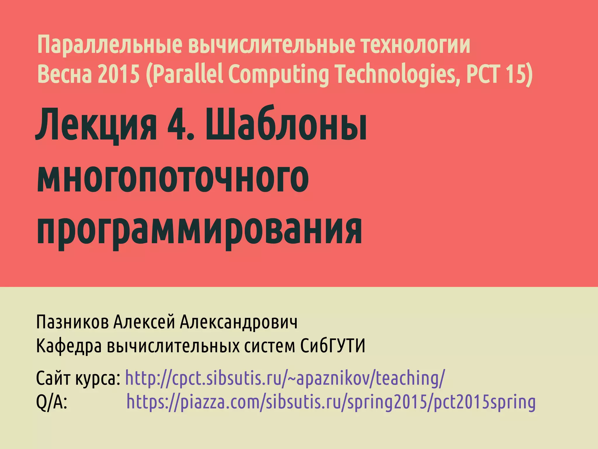 Лекция 4. Шаблоны
многопоточного
программирования
Пазников Алексей Александрович
Кафедра вычислительных систем СибГУТИ
Сайт курса: http://cpct.sibsutis.ru/~apaznikov/teaching/
Q/A: https://piazza.com/sibsutis.ru/spring2015/pct2015spring
Параллельные вычислительные технологии
Весна 2015 (Parallel Computing Technologies, PCT 15)
 