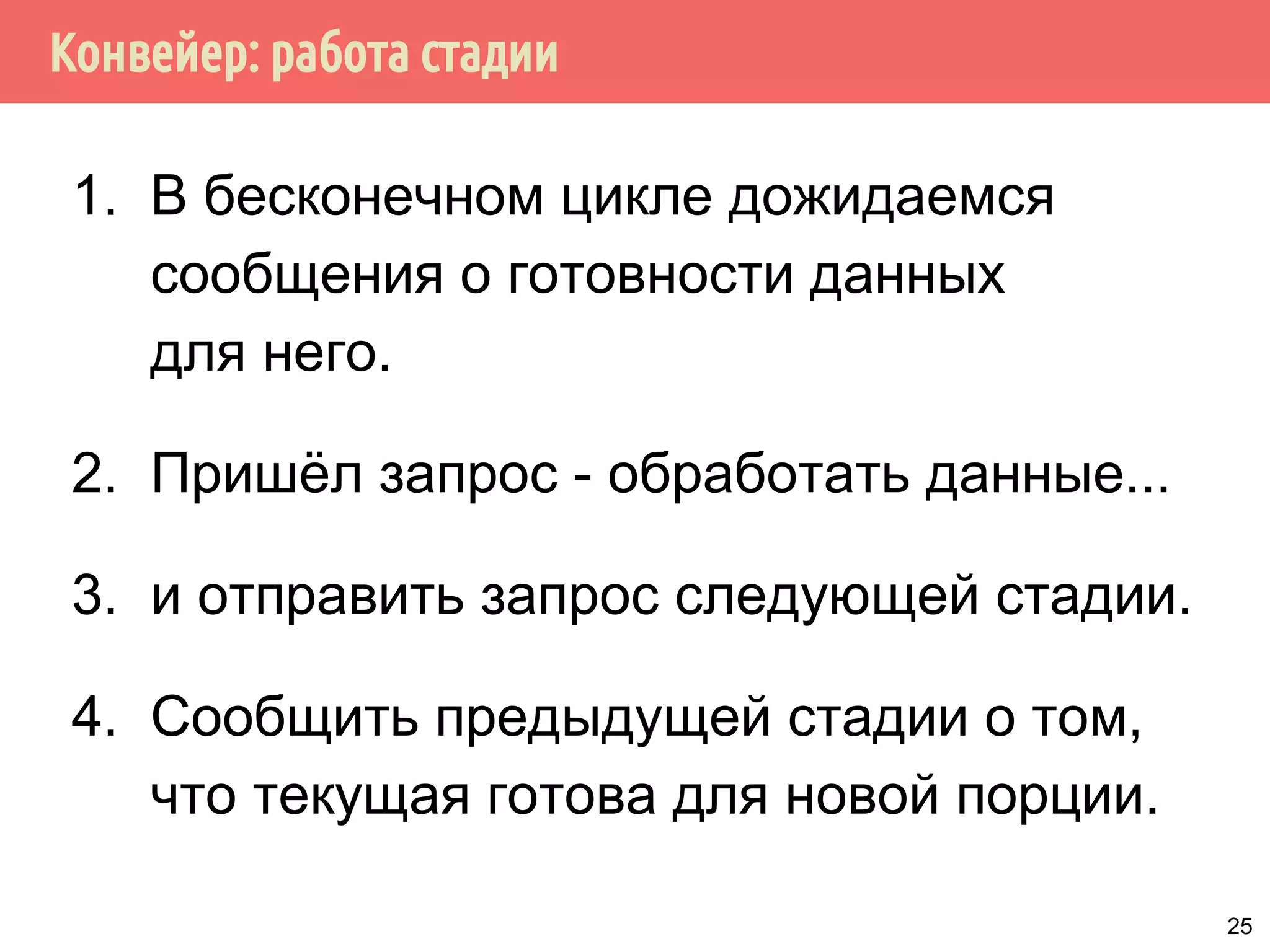 Конвейер: работа стадии
1. В бесконечном цикле дожидаемся
сообщения о готовности данных
для него.
2. Пришёл запрос - обработать данные...
3. и отправить запрос следующей стадии.
4. Сообщить предыдущей стадии о том,
что текущая готова для новой порции.
25
 
