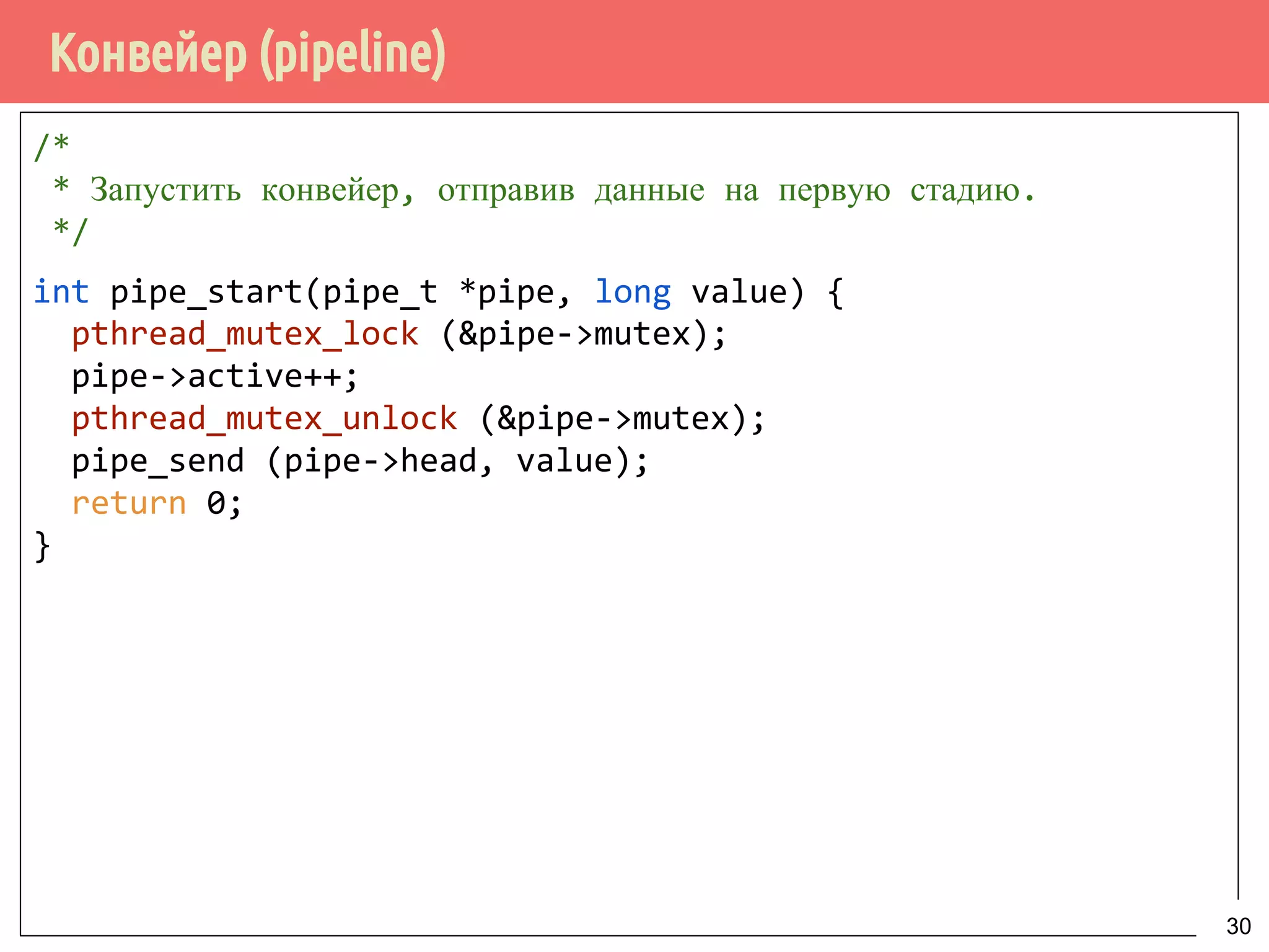 Конвейер (pipeline)
/*
* Запустить конвейер, отправив данные на первую стадию.
*/
int pipe_start(pipe_t *pipe, long value) {
pthread_mutex_lock (&pipe->mutex);
pipe->active++;
pthread_mutex_unlock (&pipe->mutex);
pipe_send (pipe->head, value);
return 0;
}
30
 