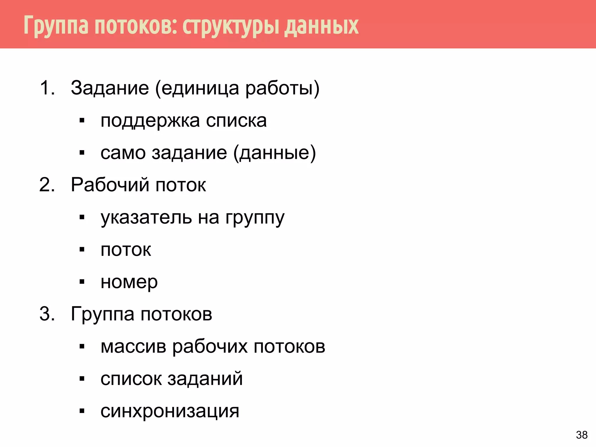 Группа потоков: структуры данных
1. Задание (единица работы)
▪ поддержка списка
▪ само задание (данные)
2. Рабочий поток
▪ указатель на группу
▪ поток
▪ номер
3. Группа потоков
▪ массив рабочих потоков
▪ список заданий
▪ синхронизация
38
 