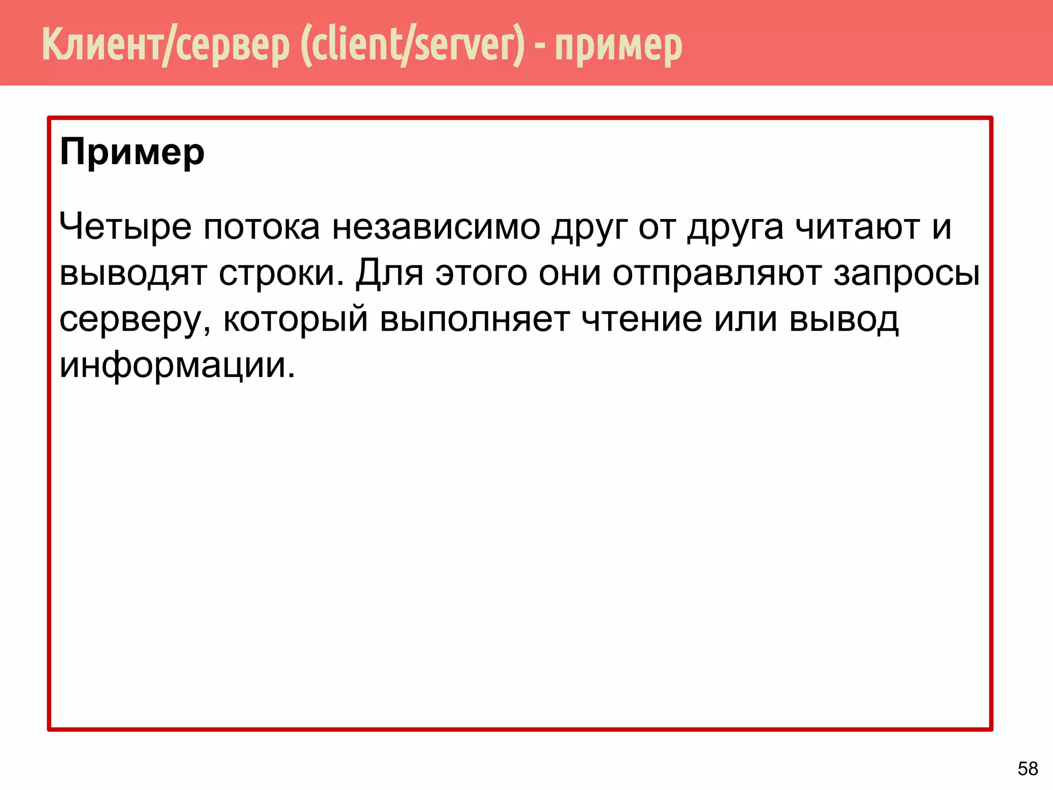 Клиент/сервер (client/server) - пример
Пример
Четыре потока независимо друг от друга читают и
выводят строки. Для этого они отправляют запросы
серверу, который выполняет чтение или вывод
информации.
58
 