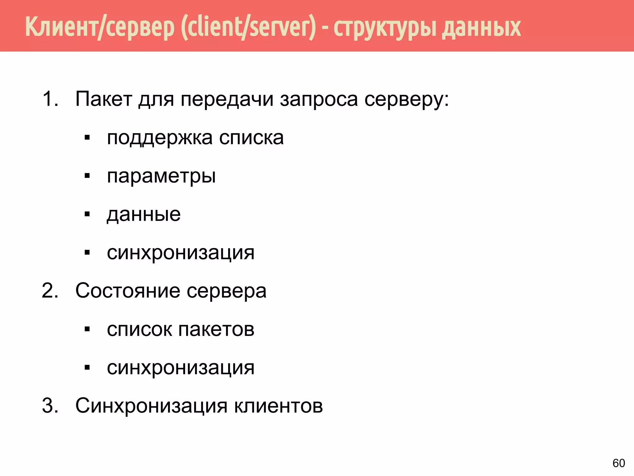 Клиент/сервер (client/server) - структуры данных
1. Пакет для передачи запроса серверу:
▪ поддержка списка
▪ параметры
▪ данные
▪ синхронизация
2. Состояние сервера
▪ список пакетов
▪ синхронизация
3. Синхронизация клиентов
60
 