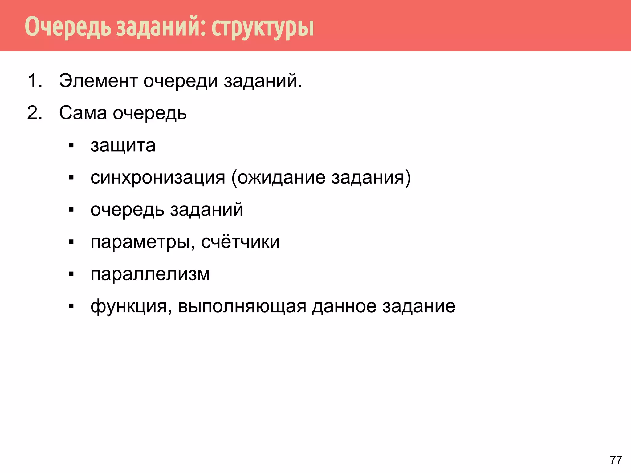Очередь заданий: структуры
1. Элемент очереди заданий.
2. Сама очередь
▪ защита
▪ синхронизация (ожидание задания)
▪ очередь заданий
▪ параметры, счётчики
▪ параллелизм
▪ функция, выполняющая данное задание
77
 