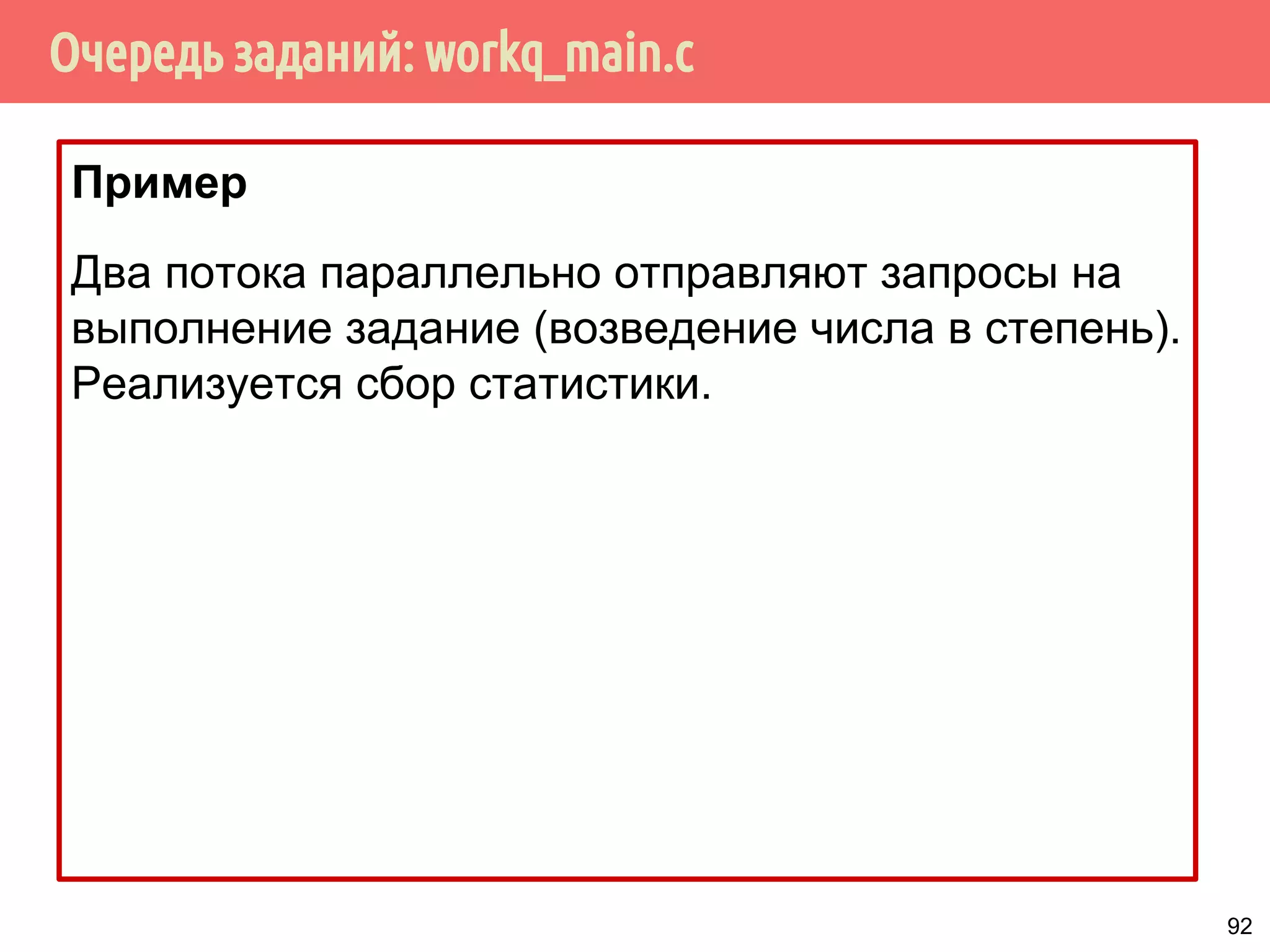 Очередь заданий: workq_main.c
Пример
Два потока параллельно отправляют запросы на
выполнение задание (возведение числа в степень).
Реализуется сбор статистики.
92
 