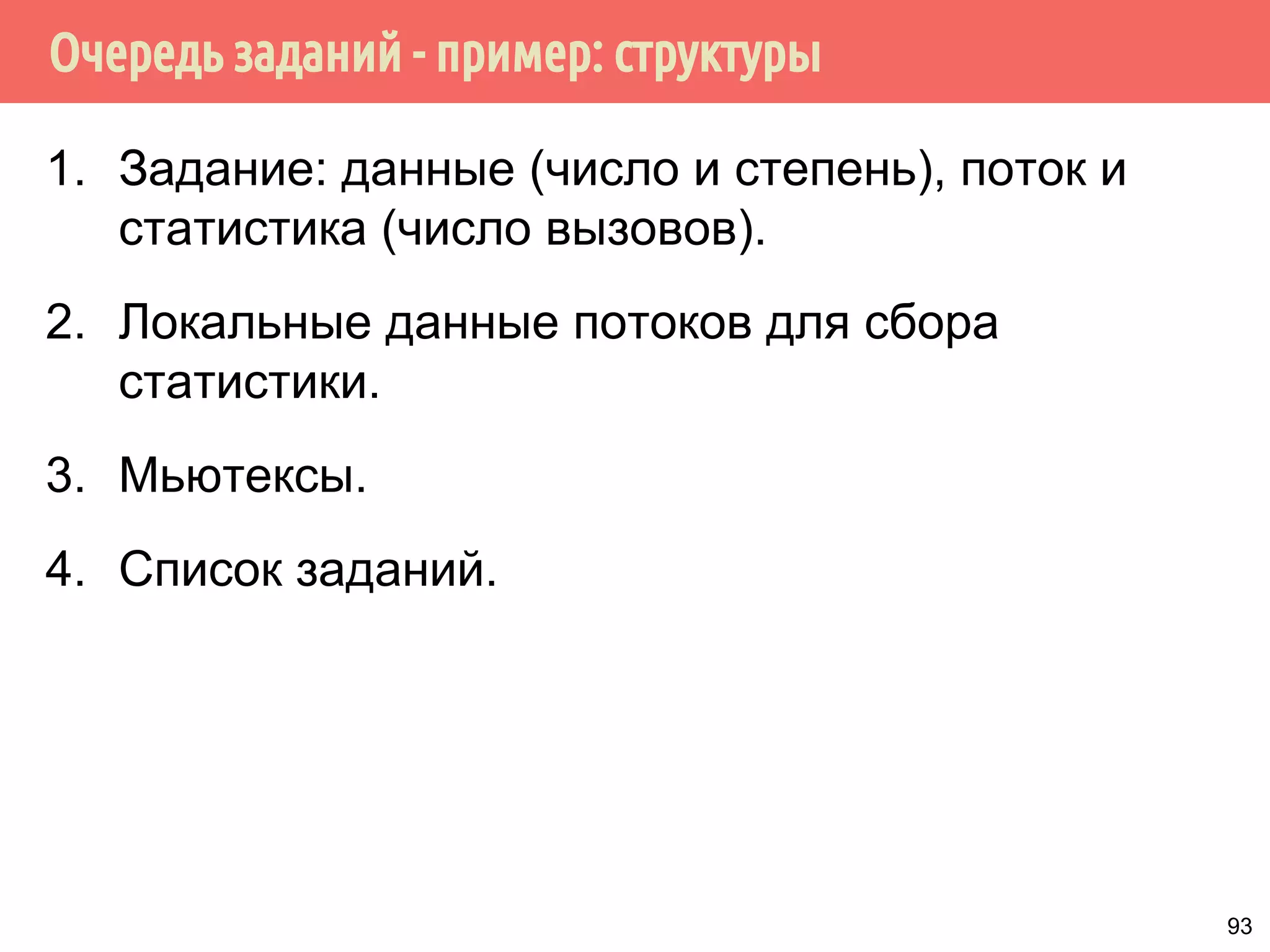Очередь заданий - пример: структуры
1. Задание: данные (число и степень), поток и
статистика (число вызовов).
2. Локальные данные потоков для сбора
статистики.
3. Мьютексы.
4. Список заданий.
93
 