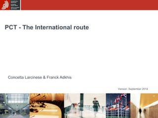 PCT - The International route 
Concetta Larcinese & Franck Adkhis 
Version: September 2014 
 