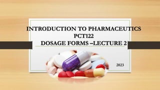 INTRODUCTION TO PHARMACEUTICS
PCT122
DOSAGE FORMS –LECTURE 2
2023
 