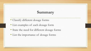 Summary
• Classify different dosage forms
• List examples of each dosage form
• State the need for different dosage forms
• List the importance of dosage forms
 