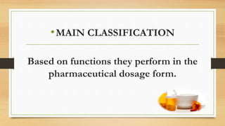 •MAIN CLASSIFICATION
Based on functions they perform in the
pharmaceutical dosage form.
 