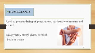 HUMECTANTS
Used to prevent drying of preparations, particularly ointments and
creams.
e.g., glycerol, propyl glycol, sorbitol,
Sodium lactate.
58
 