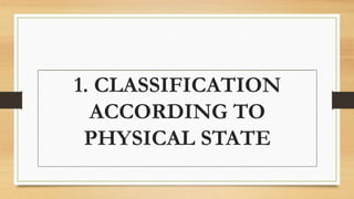 1. CLASSIFICATION
ACCORDING TO
PHYSICAL STATE
 