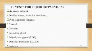 SOLVENTS FOR LIQUID PREPARATIONS
Aqueous solvent
 Distilled water , water for injections ,
Non-aqueous solvents
 Alcohol
 Glycerin
 Propylene glycol
 Polyethylene glycol (PEG)
 Dimethyl Sulfoxide (DMSO)
 Fatty oils 60
 