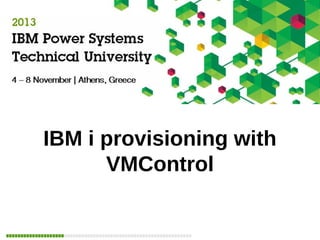 IBM i provisioning with
VMControl

IBM

 