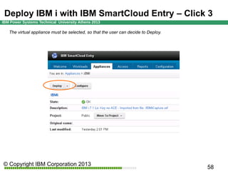 Deploy IBM i with IBM SmartCloud Entry 3rd Click
The virtual appliance must be selected, so that the user can decide to Deploy.

 
