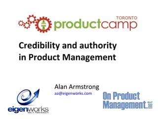 Credibility and authority in Product Management Alan Armstrong [email_address] 