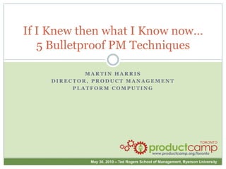 If I Knew then what I Know now… 5 Bulletproof PM Techniques Martin Harris Director, Product Management Platform Computing 