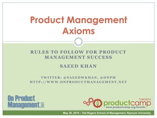 Product Management Axioms Rules to Follow for Product Management Success Saeed Khan Twitter: @saeedwkhan, @onpm http://www.onproductmanagement.net 