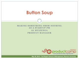 Button Soup Making Something from Nothing as a Startup PM Al Huizenga Product Manager 
