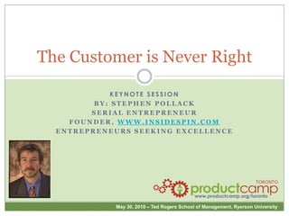 The Customer is Never Right Keynote Session By: Stephen Pollack Serial Entrepreneur Founder, www.insidespin.com Entrepreneurs Seeking Excellence 