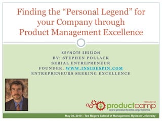 Finding the “Personal Legend” for your Company through Product Management Excellence Keynote Session By: Stephen Pollack Serial Entrepreneur Founder, www.insidespin.com Entrepreneurs Seeking Excellence 