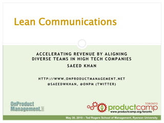 Lean Communications Accelerating Revenue by Aligning diverse Teams in High Tech Companies Saeed Khan http://www.onproductmanagement.net @saeedwkhan, @onpm (Twitter) 