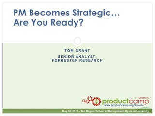 PM Becomes Strategic…Are You Ready? Tom Grant Senior analyst,forrester Research 