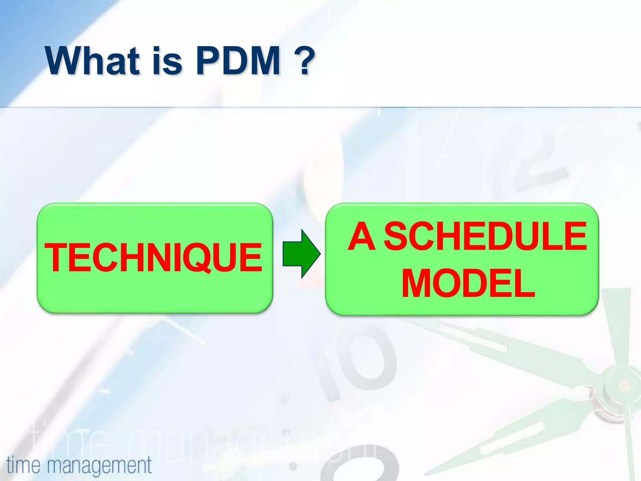 A SCHEDULE
MODEL
What is PDM ?
TECHNIQUE
 