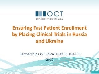 Ensuring Fast Patient Enrollment
by Placing Clinical Trials in Russia
and Ukraine
Partnerships in Clinical Trials Russia-CIS
2013
 