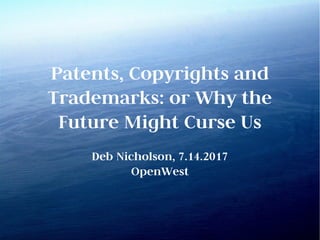 Patents, Copyrights and
Trademarks: or Why the
Future Might Curse Us
Deb Nicholson, 7.14.2017
OpenWest
 