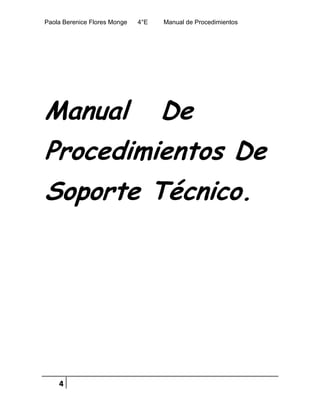 Paola Berenice Flores Monge 4°E Manual de Procedimientos
4
Manual De
Procedimientos De
Soporte Técnico.
 