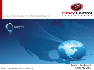 April 1, 2013
The Security Company for All Intellectual Property
© 2011 Piracy Control Technology, Inc.
Contact: Don Russe...
