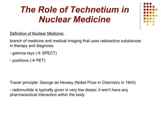 The Role of Technetium in Nuclear Medicine ,[object Object],[object Object],[object Object],[object Object],[object Object],[object Object]