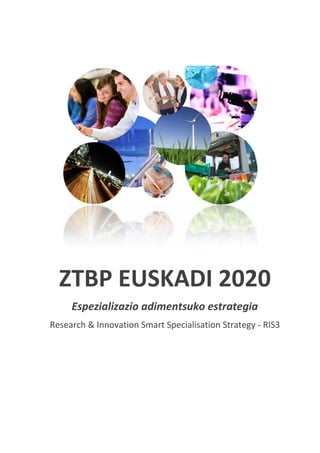 ZTBP EUSKADI 2020
Espezializazio adimentsuko estrategia
Research & Innovation Smart Specialisation Strategy - RIS3
2014ko urria
 