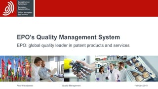 EPO’s Quality Management System
EPO: global quality leader in patent products and services
Piotr Wierzejewski February 2019
Quality Management
 